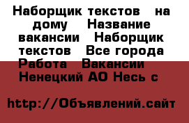 Наборщик текстов ( на дому) › Название вакансии ­ Наборщик текстов - Все города Работа » Вакансии   . Ненецкий АО,Несь с.